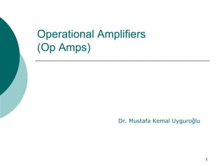 1
Operational Amplifiers
(Op Amps)
Dr. Mustafa Kemal Uyguroğlu
 