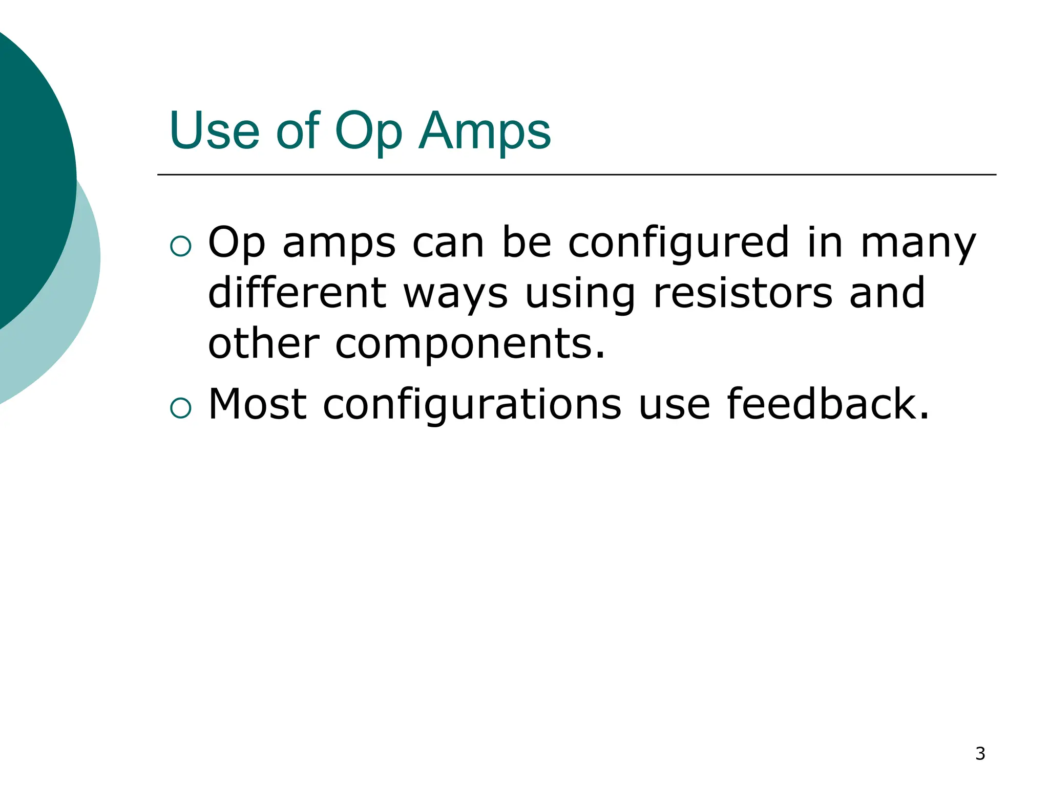 3
Use of Op Amps
{ Op amps can be configured in many
different ways using resistors and
other components.
{ Most configurations use feedback.
 