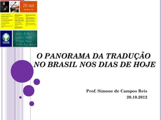 O PANORAMA DA TRADUÇÃO
NO BRASIL NOS DIAS DE HOJE


           Prof. Simone de Campos Reis
                            20.10.2012
 