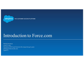 Introduction to Force.com
​Phillip Southern
clicks2 code
​Salesforce MVP and Charlotte DeveloperGroup Leader
​phillip@clicks2code.com
​@phil7s
​
 