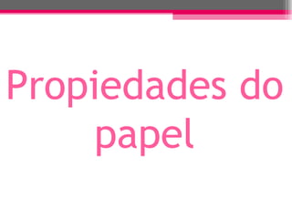 Propiedades do
     papel
 