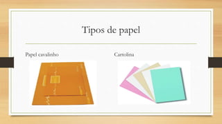 Tipos de papel
Papel cavalinho Cartolina
 