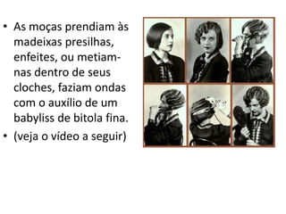 • As moças prendiam às
madeixas presilhas,
enfeites, ou metiam-
nas dentro de seus
cloches, faziam ondas
com o auxílio de um
babyliss de bitola fina.
• (veja o vídeo a seguir)
 