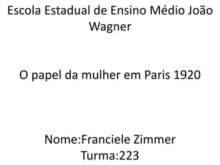 Escola Estadual de Ensino Médio João
Wagner
O papel da mulher em Paris 1920
Nome:Franciele Zimmer
Turma:223
 