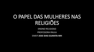 O PAPEL DAS MULHERES NAS
RELIGIÕES
ENSINO RELIGIOSO
PROFESSORA PAULA
EMEIF JOSE DIAS GUARITA-MH
 