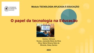 O papel da tecnologia na Educação
Santos, Edimara
Nunes, Josineide Maria da Silva
Silva, Maria Silvana Neto da
Miranda, Daisy Santos
Módulo TECNOLOGIA APLICADA À EDUCAÇÃO
2023
 