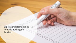 Expressar claramente os
itens do Backlog do
Produto.
 