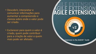 • Descobrir, interpretar e
comunicar informações para
aumentar a compreensão e
clareza sobre onde o valor pode
ser criado.
• Esclarecer para quem o valor é
criado, quem pode contribuir
para a criação de valor e quem
mais pode ser afetado.
 