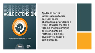 Ajudar as partes
interessadas a tomar
decisões sobre
abordagens, prioridades e
trade-offs para manter o
foco na criação contínua
de valor diante de
restrições, opiniões
divergentes, riscos e
complexidade.
 