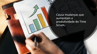 Causa mudanças que
aumentam a
produtividade do Time
Scrum.
 