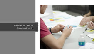 Membro do time de
desenvolvimento
 