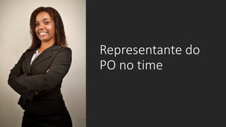 Representante do
PO no time
 