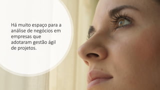 Há muito espaço para a
análise de negócios em
empresas que
adotaram gestão ágil
de projetos.
 