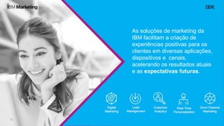 As soluções de marketing da
IBM facilitam a criação de
experiências positivas para os
clientes em diversas aplicações,
dispositivos e canais,
acelerando os resultados atuais
e as expectativas futuras.
 