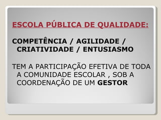 ESCOLA PÚBLICA DE QUALIDADE: COMPETÊNCIA / AGILIDADE / CRIATIVIDADE / ENTUSIASMO TEM A PARTICIPAÇÃO EFETIVA DE TODA A COMUNIDADE ESCOLAR , SOB A COORDENAÇÃO DE UM  GESTOR 