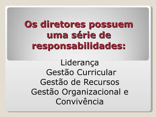 Os diretores possuem uma série de responsabilidades: Liderança Gestão Curricular Gestão de Recursos Gestão Organizacional e Convivência 