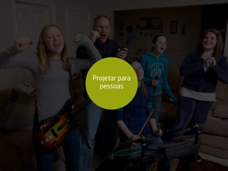 Projetar para
pessoas
 