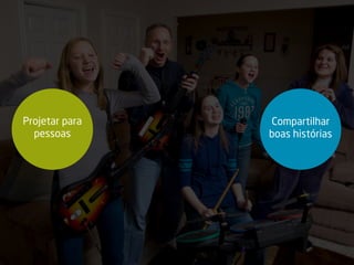 Projetar para
pessoas
Compartilhar
boas histórias
 