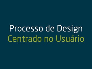 Processo de Design
Centrado no Usuário
 