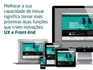 Melhorar a sua
capacidade de inovar
signiﬁca tornar mais
próximas duas funções
que criam inovações:
UX e Front-End
 