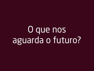O que nos
aguarda o futuro?
 
