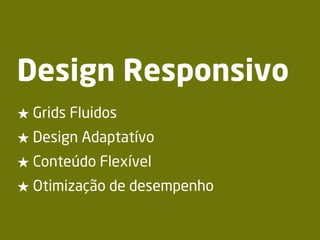 Design Responsivo
★ Grids Fluidos
★ Design Adaptatívo
★ Conteúdo Flexível
★ Otimização de desempenho
 