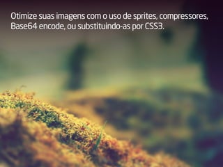 Otimize suas imagens com o uso de sprites, compressores,
Base64 encode, ou substituindo-as por CSS3.
 