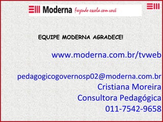 www.moderna.com.br/tvweb   pedagogicogovernosp02 @moderna.com.br Cristiana Moreira Consultora Pedagógica 011-7542-9658 EQUIPE MODERNA AGRADECE! 