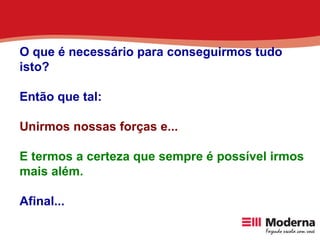 O que é necessário para conseguirmos tudo isto? Então que tal: Unirmos nossas forças e... E termos a certeza que sempre é possível irmos mais além. Afinal... 