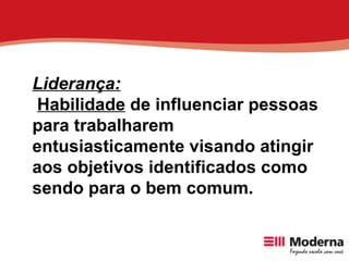 Liderança:   Habilidade  de influenciar pessoas para trabalharem entusiasticamente visando atingir aos objetivos identificados como sendo para o bem comum.  