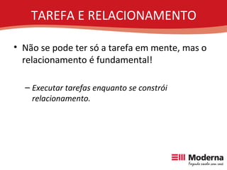 TAREFA E RELACIONAMENTO Não se pode ter só a tarefa em mente, mas o relacionamento é fundamental! Executar tarefas enquanto se constrói relacionamento. 