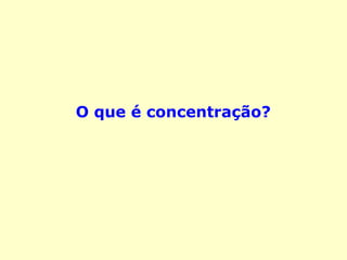 O que é concentração?
 