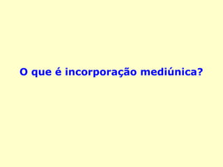 O que é incorporação mediúnica?
 