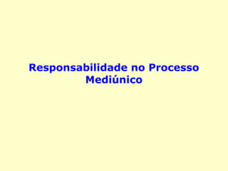 Responsabilidade no Processo
Mediúnico
 
