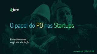 O papel do PO nas Startups
Entendimento de
negócio e adaptação
Auri Cavalcante • SGRio • Jul 2017
 