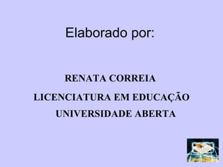 Elaborado por: RENATA CORREIA  LICENCIATURA EM EDUCAÇÃO UNIVERSIDADE ABERTA 