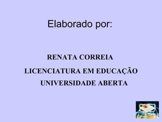 Elaborado por: RENATA CORREIA  LICENCIATURA EM EDUCAÇÃO UNIVERSIDADE ABERTA 