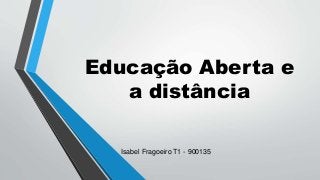 Educação Aberta e
a distância
Isabel Fragoeiro T1 - 900135
 