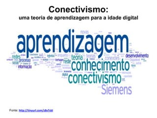 Conectivismo:
uma teoria de aprendizagem para a idade digital
Fonte: http://tinyurl.com/z8x7sbl
 