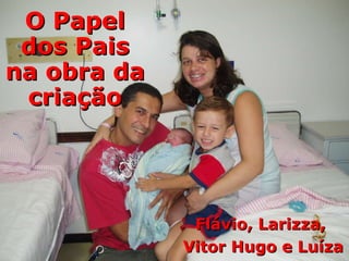 O Papel dos Pais na obra da criação Flávio, Larizza,  Vitor Hugo e Luíza 