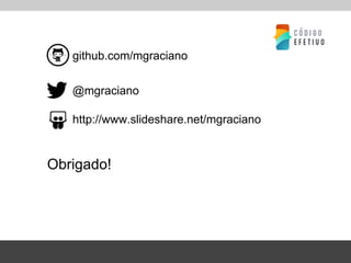 Obrigado!
github.com/mgraciano
@mgraciano
http://www.slideshare.net/mgraciano
 