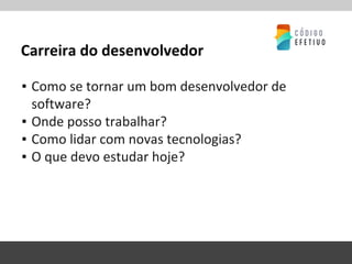 Carreira do desenvolvedor
▪ Como se tornar um bom desenvolvedor de
software?
▪ Onde posso trabalhar?
▪ Como lidar com novas tecnologias?
▪ O que devo estudar hoje?
 