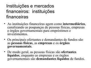 Instituições e mercados
financeiros: instituições
financeiras
• As instituições financeiras agem como intermediários,
cana...