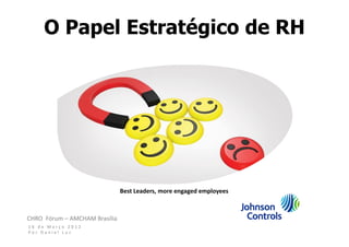 O Papel Estratégico de RH




                               Best Leaders, more engaged employees



CHRO Fórum – AMCHAM Brasília
16 de Março 2012
Por Daniel Luz
 