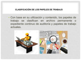 • Con base en su utilización y contenido, los papeles de
trabajo se clasifican en archivo permanente o
expediente continuo de auditoría y papeles de trabajo
actuales.
CLASIFICACIÓN DE LOS PAPELES DE TRABAJO
 
