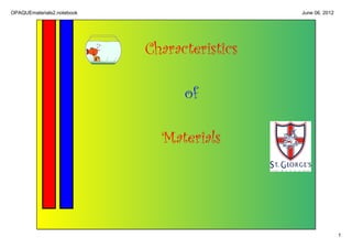 OPAQUEmaterials2.notebook                     June 06, 2012




                            Characteristics

                                  of

                              Materials




                                                              1
 