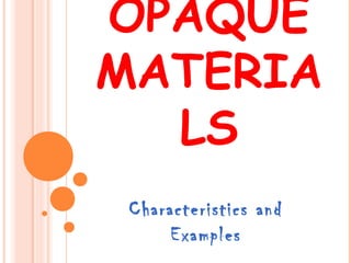 OPAQUE
MATERIA
LS
Characteristics and
Examples

 
