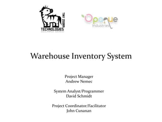 Warehouse Inventory System
Project Manager
Andrew Nemec
System Analyst/Programmer
David Schmidt
Project Coordinator/Facilitator
John Cunanan
 