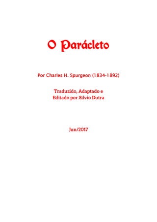 O Parácleto
Por Charles H. Spurgeon (1834-1892)
Traduzido, Adaptado e
Editado por Silvio Dutra
Jun/2017
 