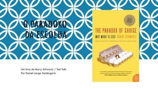 O PARADOXO
DA ESCOLHA
Um livro de Barry Schwartz / Ted Talk
Por Daniel Lange Vaidergorin
 